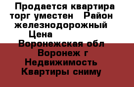 Продается квартира торг уместен › Район ­ железнодорожный › Цена ­ 1 450 000 - Воронежская обл., Воронеж г. Недвижимость » Квартиры сниму   